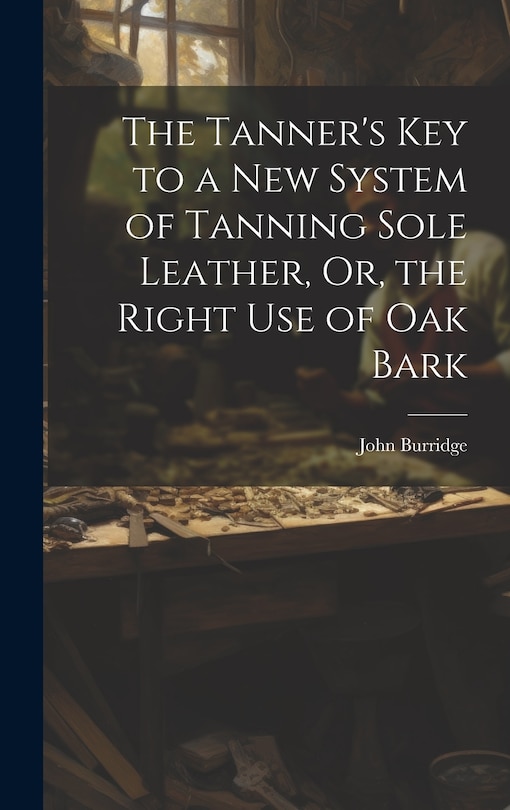 Front cover_The Tanner's Key to a New System of Tanning Sole Leather, Or, the Right Use of Oak Bark