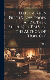 Front cover_Little Aggie's Fresh Snow-Drops [And Other Stories] by F.M.S. by the Author of 'Hope On'