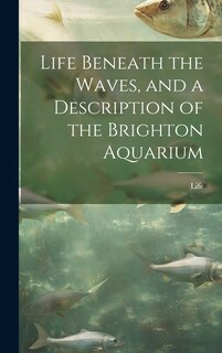 Front cover_Life Beneath the Waves, and a Description of the Brighton Aquarium
