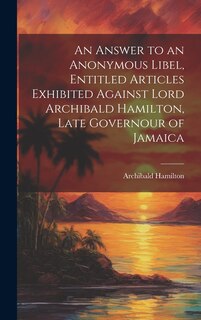 Couverture_An Answer to an Anonymous Libel, Entitled Articles Exhibited Against Lord Archibald Hamilton, Late Governour of Jamaica