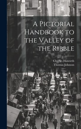 A Pictorial Handbook to the Valley of the Ribble