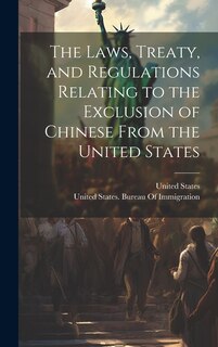 Front cover_The Laws, Treaty, and Regulations Relating to the Exclusion of Chinese From the United States