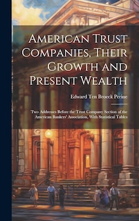 Couverture_American Trust Companies, Their Growth and Present Wealth; Two Addresses Before the Trust Company Section of the American Bankers' Association, With Statistical Tables