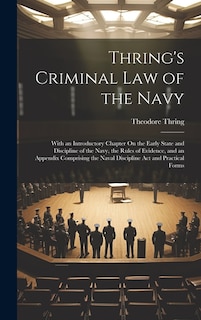 Thring's Criminal Law of the Navy: With an Introductory Chapter On the Early State and Discipline of the Navy, the Rules of Evidence, and an Appendix Comprising the Naval Discipline Act and Practical Forms