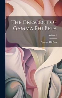 Front cover_The Crescent of Gamma Phi Beta; Volume 7