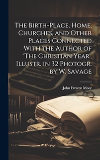 Couverture_The Birth-Place, Home, Churches, and Other Places Connected With the Author of 'The Christian Year', Illustr. in 32 Photogr. by W. Savage