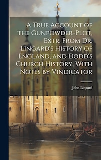 Front cover_A True Account of the Gunpowder-Plot, Extr. From Dr. Lingard's History of England, and Dodd's Church History, With Notes by Vindicator