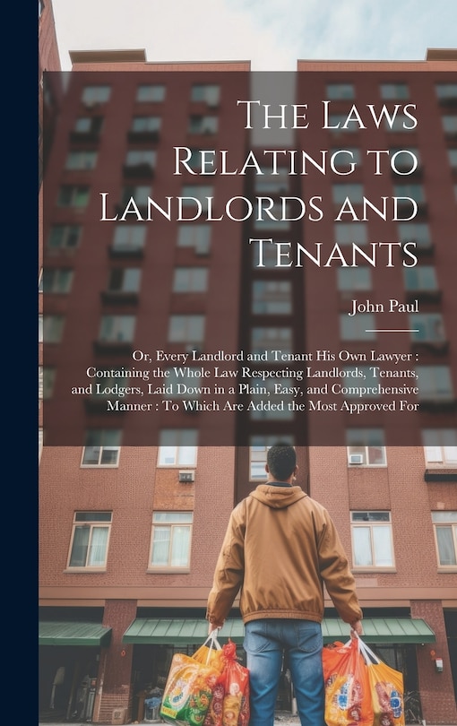 The Laws Relating to Landlords and Tenants: Or, Every Landlord and Tenant His Own Lawyer: Containing the Whole Law Respecting Landlords, Tenants, and Lodgers, Laid Down in a Plain, Easy, and Comprehensive Manner: To Which Are Added the Most Approved For