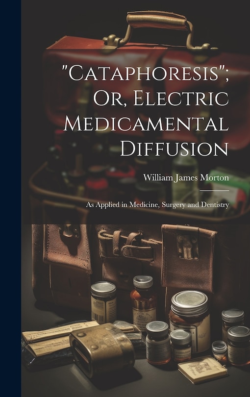 Cataphoresis; Or, Electric Medicamental Diffusion: As Applied in Medicine, Surgery and Dentistry