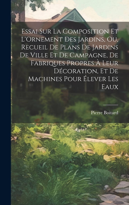 Couverture_Essai Sur La Composition Et L'Ornement Des Jardins, Ou, Recueil De Plans De Jardins De Ville Et De Campagne, De Fabriques Propres À Leur Décoration, Et De Machines Pour Élever Les Eaux