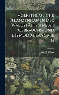 Volksthümliche Pflanzennamen Der Waldstätten Nebst Gebrauchs- Und Etymologieangaben