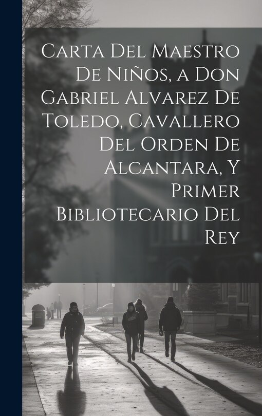 Front cover_Carta Del Maestro De Niños, a Don Gabriel Alvarez De Toledo, Cavallero Del Orden De Alcantara, Y Primer Bibliotecario Del Rey