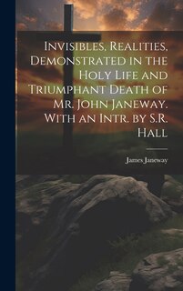 Front cover_Invisibles, Realities, Demonstrated in the Holy Life and Triumphant Death of Mr. John Janeway. With an Intr. by S.R. Hall