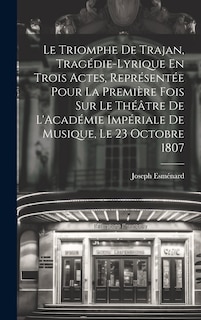 Couverture_Le Triomphe De Trajan, Tragédie-Lyrique En Trois Actes, Représentée Pour La Première Fois Sur Le Théâtre De L'Académie Impériale De Musique, Le 23 Octobre 1807