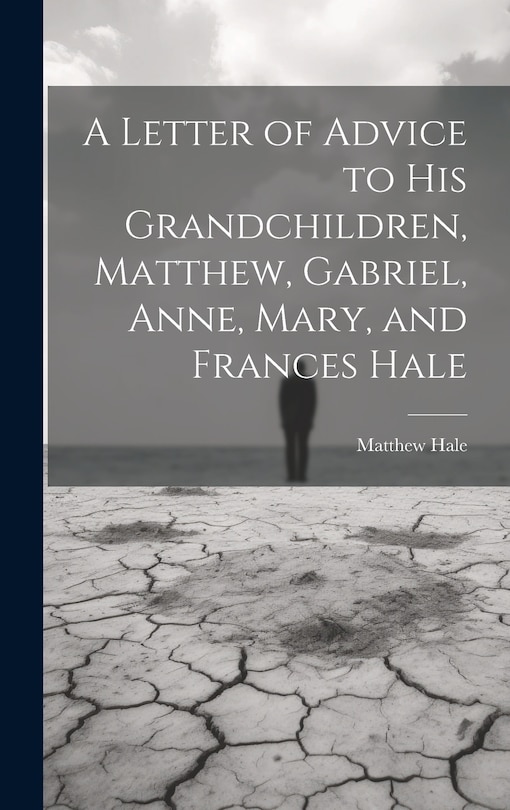 Front cover_A Letter of Advice to His Grandchildren, Matthew, Gabriel, Anne, Mary, and Frances Hale