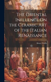 Couverture_The Oriental Influence On the Ceramic Art of the Italian Renaissance