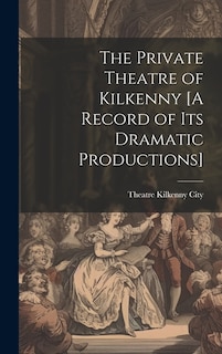 Couverture_The Private Theatre of Kilkenny [A Record of Its Dramatic Productions]