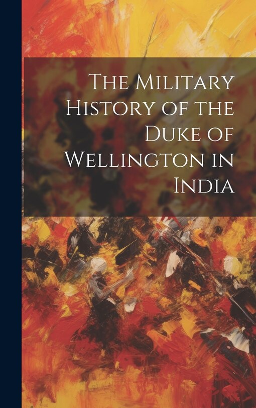 Front cover_The Military History of the Duke of Wellington in India