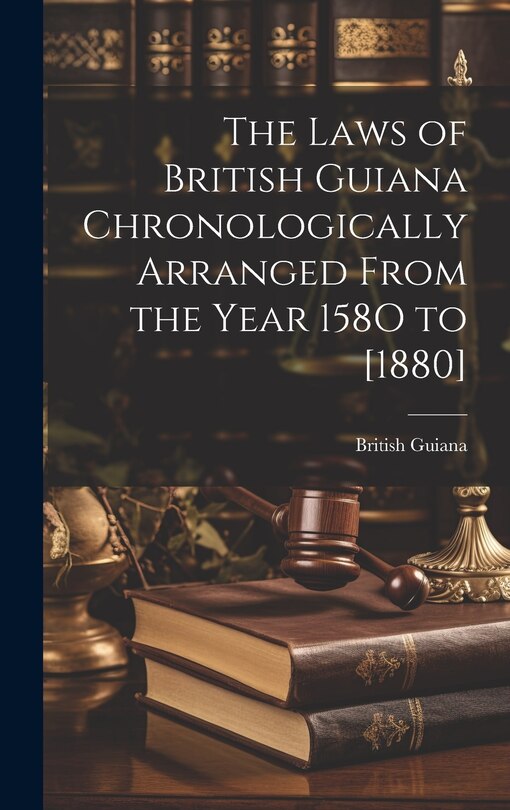 Front cover_The Laws of British Guiana Chronologically Arranged From the Year 158O to [1880]