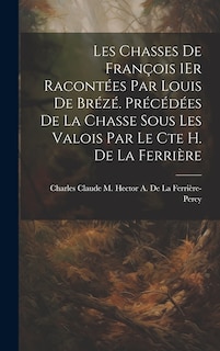 Front cover_Les Chasses De François 1Er Racontées Par Louis De Brézé. Précédées De La Chasse Sous Les Valois Par Le Cte H. De La Ferrière