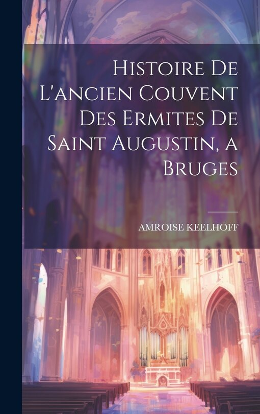 Front cover_Histoire De L'ancien Couvent Des Ermites De Saint Augustin, a Bruges