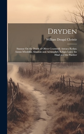 Dryden: Stanzas On the Death of Oliver Cromwell; Astraea Redux; Annus Mirabilis; Absalom and Achitophel; Religio Laici; the Hind and the Panther