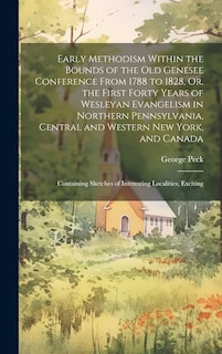 Front cover_Early Methodism Within the Bounds of the Old Genesee Conference From 1788 to 1828, Or, the First Forty Years of Wesleyan Evangelism in Northern Pennsylvania, Central and Western New York, and Canada