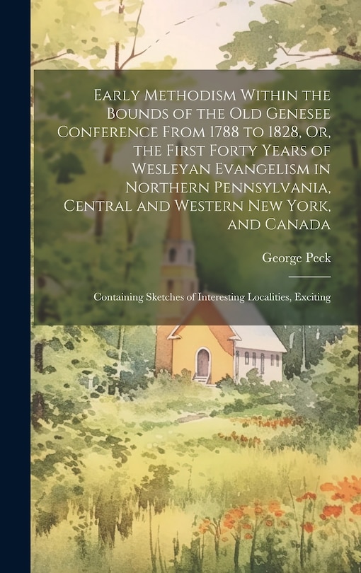 Front cover_Early Methodism Within the Bounds of the Old Genesee Conference From 1788 to 1828, Or, the First Forty Years of Wesleyan Evangelism in Northern Pennsylvania, Central and Western New York, and Canada