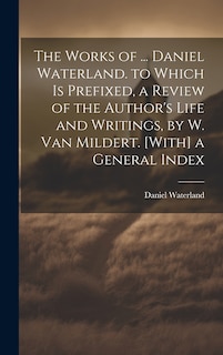 Couverture_The Works of ... Daniel Waterland. to Which Is Prefixed, a Review of the Author's Life and Writings, by W. Van Mildert. [With] a General Index