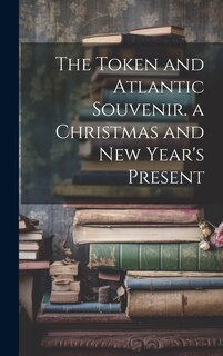 Couverture_The Token and Atlantic Souvenir. a Christmas and New Year's Present