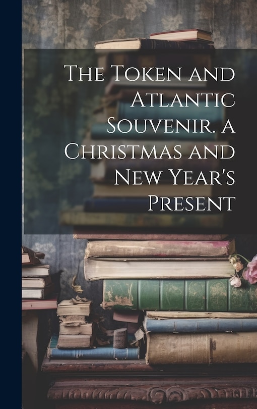Couverture_The Token and Atlantic Souvenir. a Christmas and New Year's Present