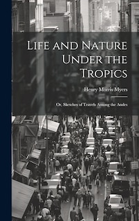 Couverture_Life and Nature Under the Tropics; Or, Sketches of Travels Among the Andes