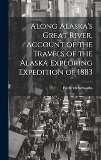 Couverture_Along Alaska's Great River, Account of the Travels of the Alaska Exploring Expedition of 1883