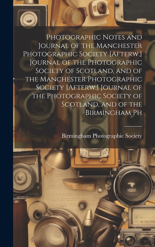 Couverture_Photographic Notes and Journal of the Manchester Photographic Society [Afterw.] Journal of the Photographic Society of Scotland, and of the Manchester Photographic Society [Afterw.] Journal of the Photographic Society of Scotland, and of the Birmingham Ph