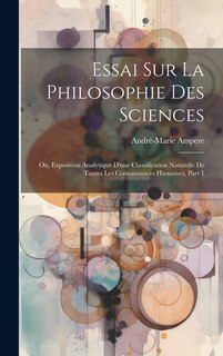 Front cover_Essai Sur La Philosophie Des Sciences; Ou, Exposition Analytique D'une Classification Naturelle De Toutes Les Connaissances Humaines, Part 1