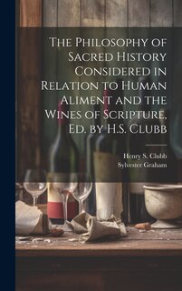 Front cover_The Philosophy of Sacred History Considered in Relation to Human Aliment and the Wines of Scripture, Ed. by H.S. Clubb