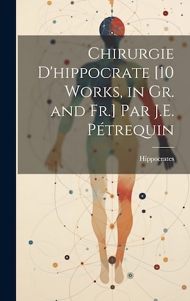 Chirurgie D'hippocrate [10 Works, in Gr. and Fr.] Par J.E. Pétrequin