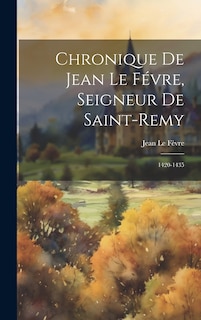 Couverture_Chronique De Jean Le Févre, Seigneur De Saint-Remy