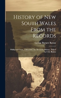 History of New South Wales From the Records: Phillip and Grose, 1789-1794 / by Alexander Britton; Edited by F.M. Bladen