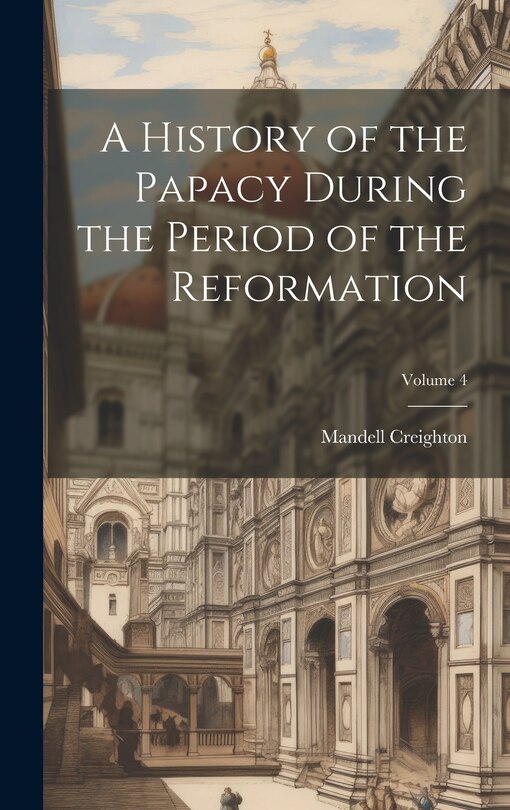 Front cover_A History of the Papacy During the Period of the Reformation; Volume 4