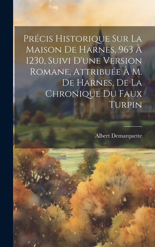 Front cover_Précis Historique Sur La Maison De Harnes, 963 À 1230, Suivi D'une Version Romane, Attribuée À M. De Harnes, De La Chronique Du Faux Turpin