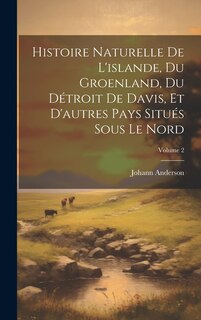 Front cover_Histoire Naturelle De L'islande, Du Groenland, Du Détroit De Davis, Et D'autres Pays Situés Sous Le Nord; Volume 2