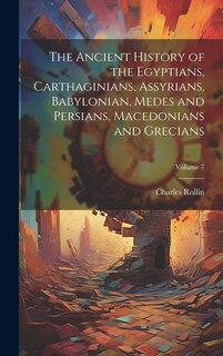 Front cover_The Ancient History of the Egyptians, Carthaginians, Assyrians, Babylonian, Medes and Persians, Macedonians and Grecians; Volume 7