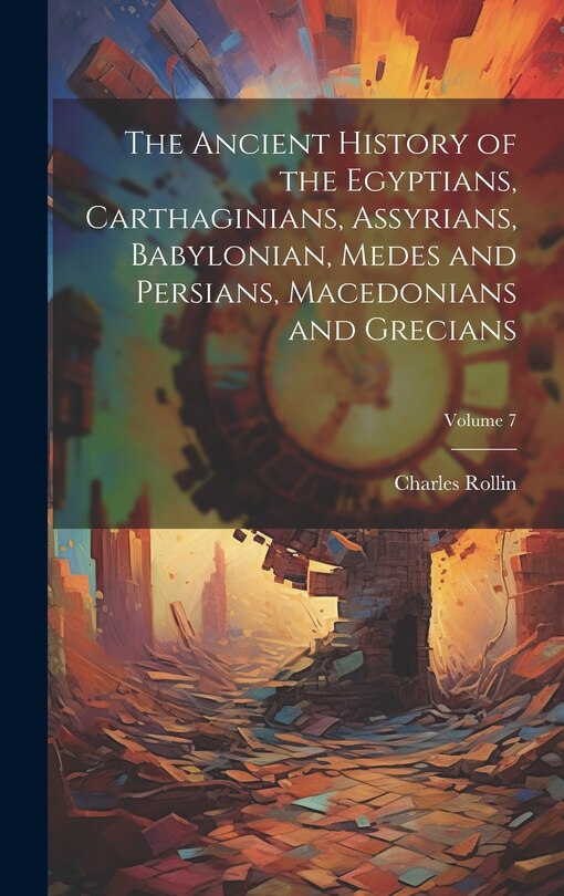 Front cover_The Ancient History of the Egyptians, Carthaginians, Assyrians, Babylonian, Medes and Persians, Macedonians and Grecians; Volume 7