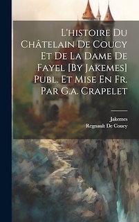 Couverture_L'histoire Du Châtelain De Coucy Et De La Dame De Fayel [By Jakemes] Publ. Et Mise En Fr. Par G.a. Crapelet