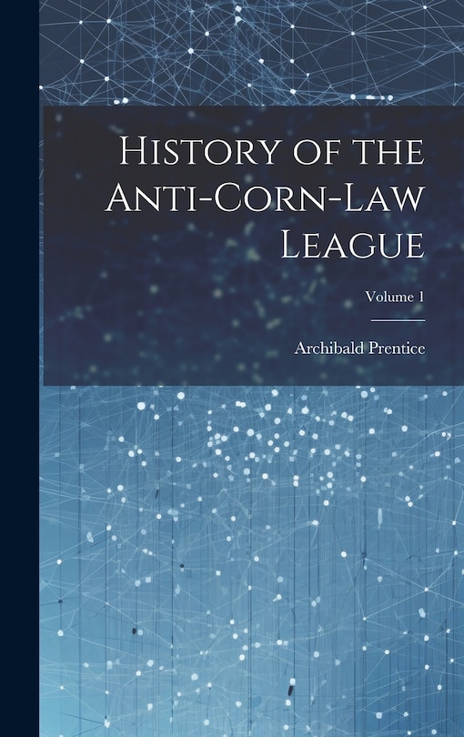 Front cover_History of the Anti-Corn-Law League; Volume 1