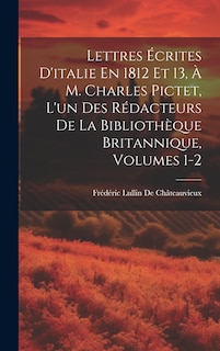 Front cover_Lettres Écrites D'italie En 1812 Et 13, À M. Charles Pictet, L'un Des Rédacteurs De La Bibliothèque Britannique, Volumes 1-2