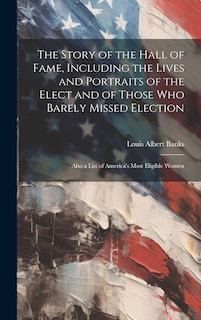 Couverture_The Story of the Hall of Fame, Including the Lives and Portraits of the Elect and of Those Who Barely Missed Election
