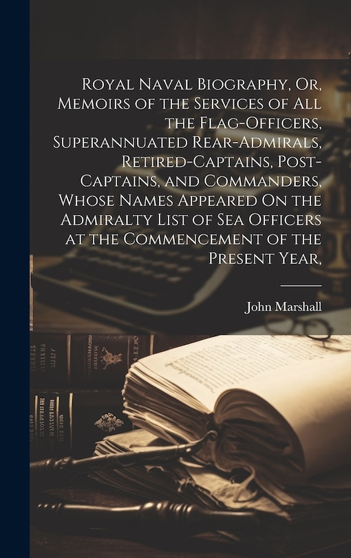 Couverture_Royal Naval Biography, Or, Memoirs of the Services of All the Flag-Officers, Superannuated Rear-Admirals, Retired-Captains, Post-Captains, and Commanders, Whose Names Appeared On the Admiralty List of Sea Officers at the Commencement of the Present Year,