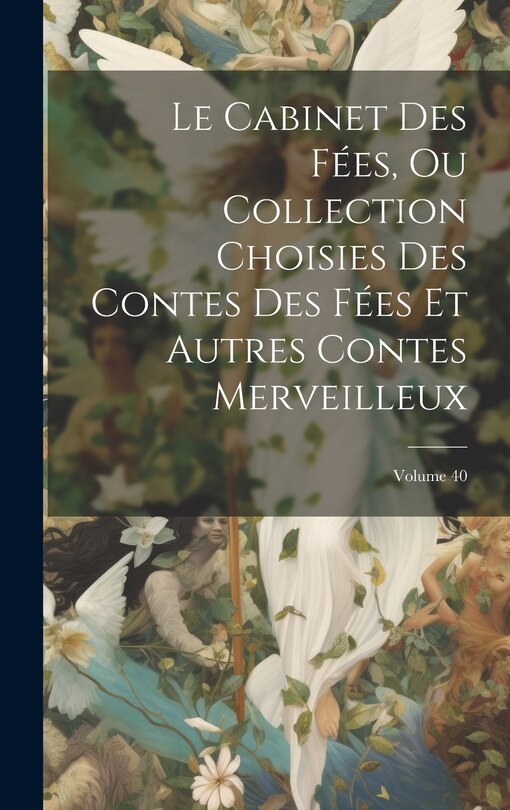 Couverture_Le Cabinet Des Fées, Ou Collection Choisies Des Contes Des Fées Et Autres Contes Merveilleux; Volume 40